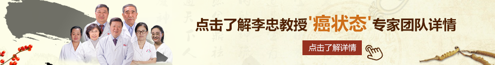 天堂操逼网北京御方堂李忠教授“癌状态”专家团队详细信息